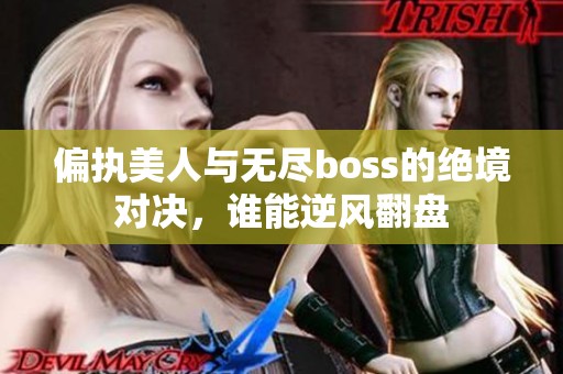 偏执美人与无尽boss的绝境对决，谁能逆风翻盘