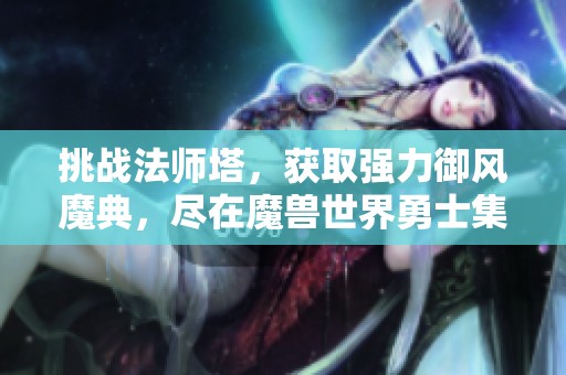 挑战法师塔，获取强力御风魔典，尽在魔兽世界勇士集结活动中