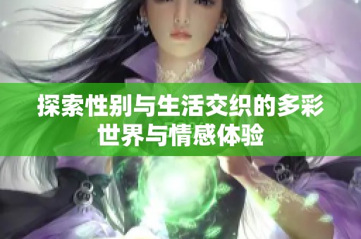 探索性别与生活交织的多彩世界与情感体验