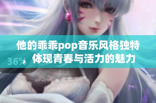 他的乖乖pop音乐风格独特，体现青春与活力的魅力