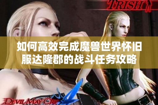 如何高效完成魔兽世界怀旧服达隆郡的战斗任务攻略