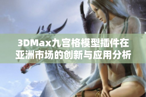 3DMax九宫格模型插件在亚洲市场的创新与应用分析