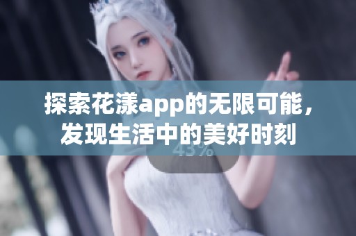 探索花漾app的无限可能，发现生活中的美好时刻