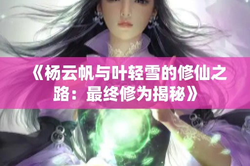 《杨云帆与叶轻雪的修仙之路：最终修为揭秘》