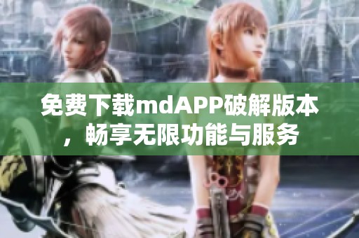 免费下载mdAPP破解版本，畅享无限功能与服务