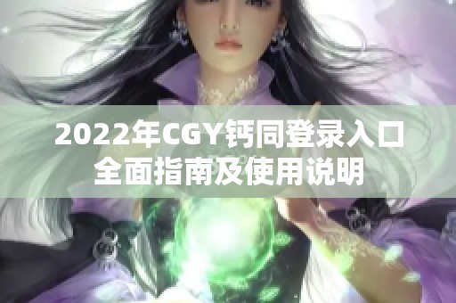 2022年CGY钙同登录入口全面指南及使用说明