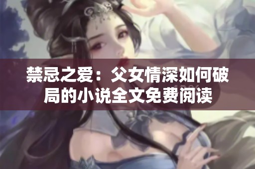 禁忌之爱：父女情深如何破局的小说全文免费阅读