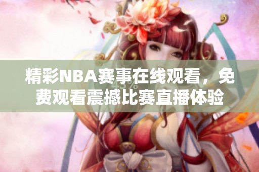 精彩NBA赛事在线观看，免费观看震撼比赛直播体验