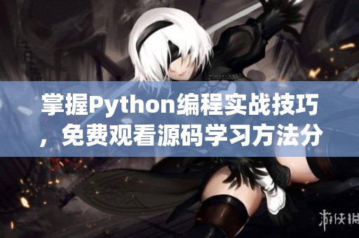 掌握Python编程实战技巧，免费观看源码学习方法分享