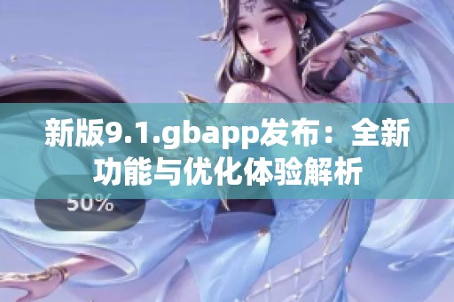 新版9.1.gbapp发布：全新功能与优化体验解析