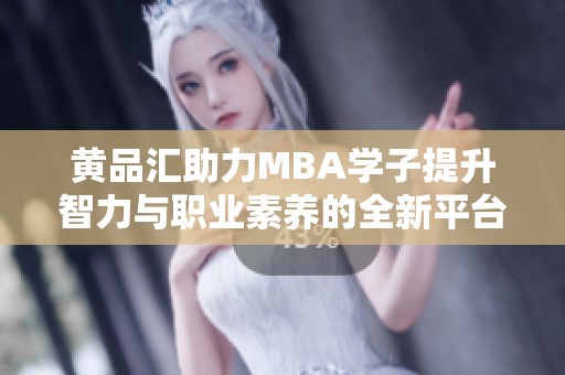 黄品汇助力MBA学子提升智力与职业素养的全新平台