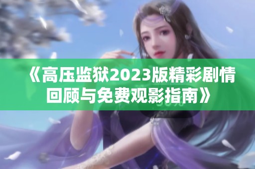 《高压监狱2023版精彩剧情回顾与免费观影指南》