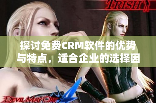 探讨免费CRM软件的优势与特点，适合企业的选择因素