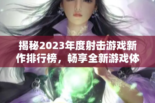 揭秘2023年度射击游戏新作排行榜，畅享全新游戏体验