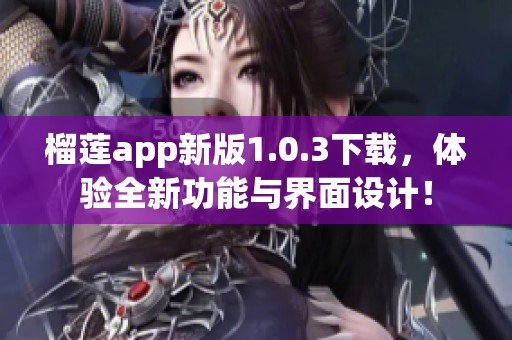 榴莲app新版1.0.3下载，体验全新功能与界面设计！