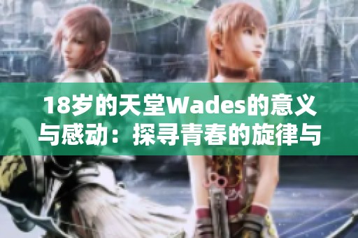 18岁的天堂Wades的意义与感动：探寻青春的旋律与回忆