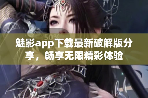 魅影app下载最新破解版分享，畅享无限精彩体验