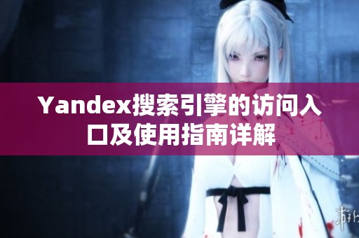 Yandex搜索引擎的访问入口及使用指南详解