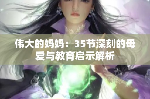 伟大的妈妈：35节深刻的母爱与教育启示解析