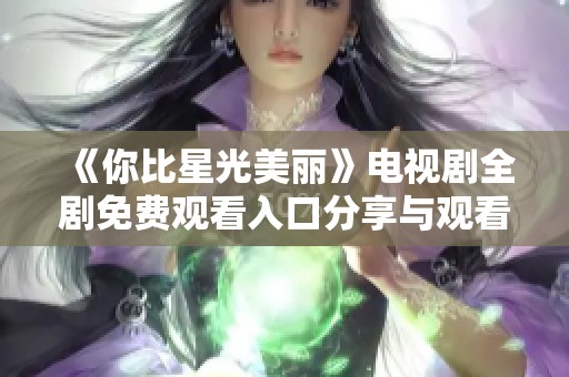 《你比星光美丽》电视剧全剧免费观看入口分享与观看指南