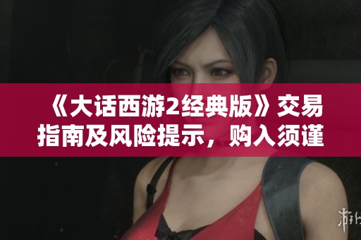 《大话西游2经典版》交易指南及风险提示，购入须谨慎