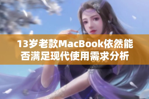 13岁老款MacBook依然能否满足现代使用需求分析