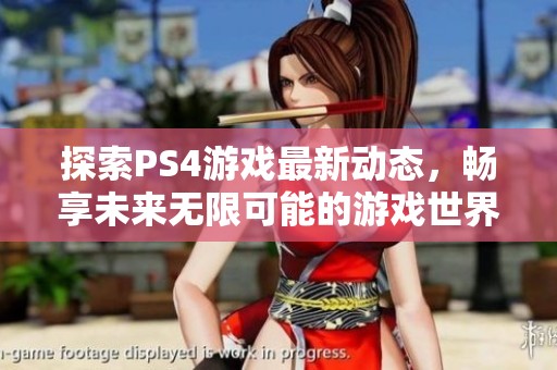 探索PS4游戏最新动态，畅享未来无限可能的游戏世界