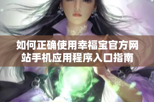 如何正确使用幸福宝官方网站手机应用程序入口指南