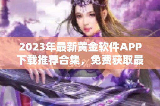 2023年最新黄金软件APP下载推荐合集，免费获取最全面资源