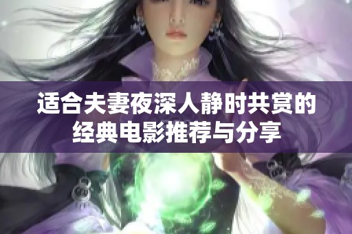 适合夫妻夜深人静时共赏的经典电影推荐与分享