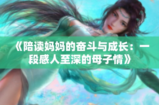 《陪读妈妈的奋斗与成长：一段感人至深的母子情》