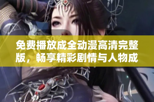 免费播放成全动漫高清完整版，畅享精彩剧情与人物成长