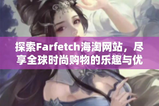 探索Farfetch海淘网站，尽享全球时尚购物的乐趣与优势