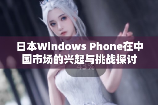 日本Windows Phone在中国市场的兴起与挑战探讨