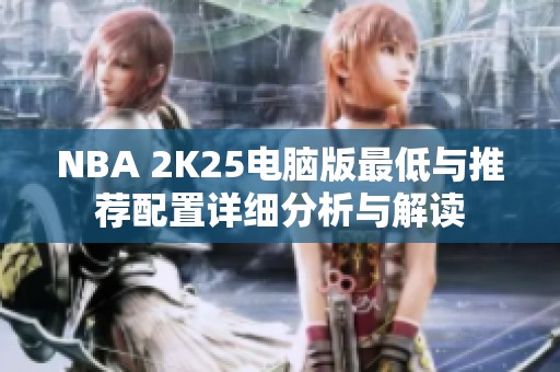 NBA 2K25电脑版最低与推荐配置详细分析与解读