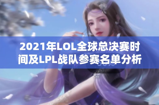 2021年LOL全球总决赛时间及LPL战队参赛名单分析