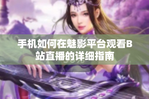 手机如何在魅影平台观看B站直播的详细指南