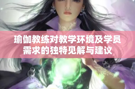 瑜伽教练对教学环境及学员需求的独特见解与建议