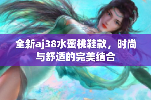 全新aj38水蜜桃鞋款，时尚与舒适的完美结合