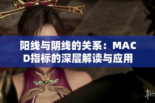 阳线与阴线的关系：MACD指标的深层解读与应用