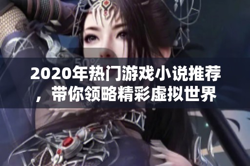 2020年热门游戏小说推荐，带你领略精彩虚拟世界