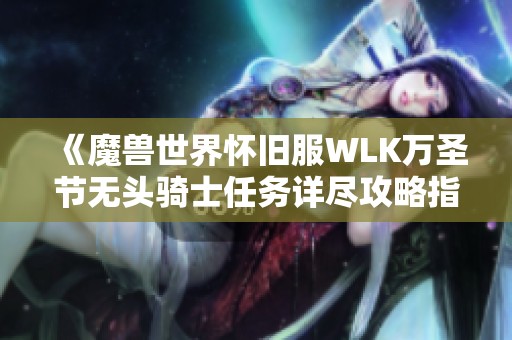 《魔兽世界怀旧服WLK万圣节无头骑士任务详尽攻略指南》