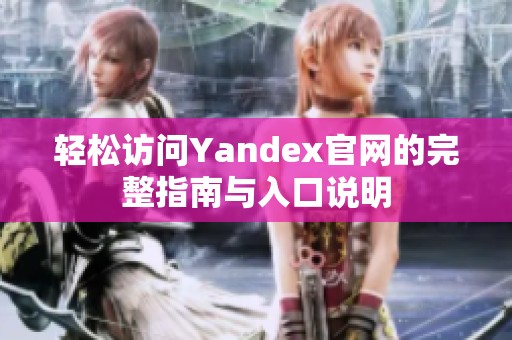 轻松访问Yandex官网的完整指南与入口说明