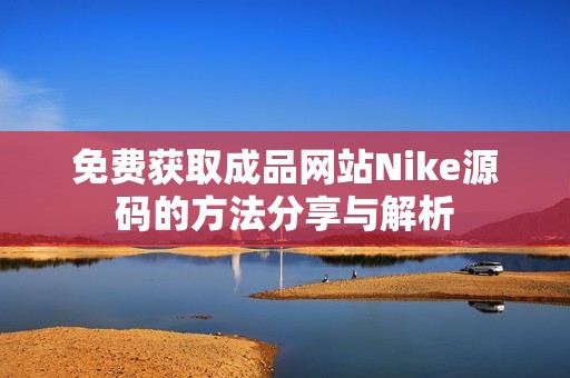 免费获取成品网站Nike源码的方法分享与解析