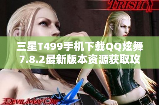 三星T499手机下载QQ炫舞7.8.2最新版本资源获取攻略