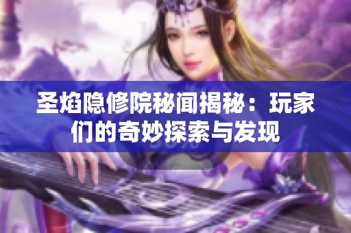 圣焰隐修院秘闻揭秘：玩家们的奇妙探索与发现