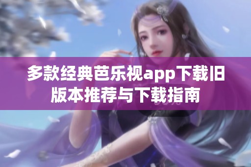 多款经典芭乐视app下载旧版本推荐与下载指南