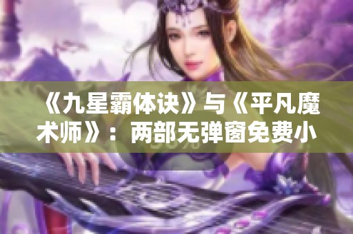 《九星霸体诀》与《平凡魔术师》：两部无弹窗免费小说精彩对比与推荐