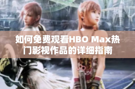 如何免费观看HBO Max热门影视作品的详细指南