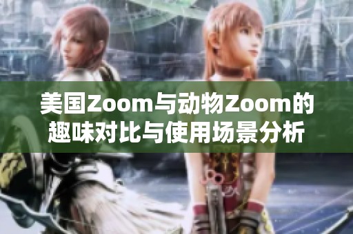 美国Zoom与动物Zoom的趣味对比与使用场景分析